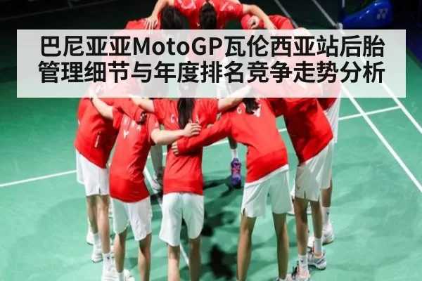 巴尼亚亚MotoGP瓦伦西亚站后胎管理细节与年度排名竞争走势分析